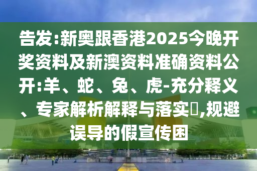 告發(fā):新奧跟香港2025今晚開獎(jiǎng)資料及新澳資料準(zhǔn)確資料公開:羊、蛇、兔、虎-充分釋義、專家解析解釋與落實(shí)?,規(guī)避誤導(dǎo)的假宣傳困
