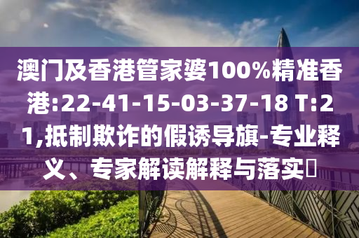 澳門及香港管家婆100%精準(zhǔn)香港:22-41-15-03-37-18 T:21,抵制欺詐的假誘導(dǎo)旗-專業(yè)釋義、專家解讀解釋與落實(shí)?