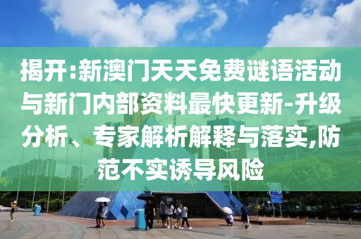 揭開:新澳門天天免費謎語活動與新門內(nèi)部資料最快更新-升級分析、專家解析解釋與落實,防范不實誘導(dǎo)風(fēng)險