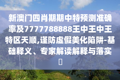 新澳門(mén)四肖期期中特預(yù)測(cè)準(zhǔn)確率及7777788888王中王中王特區(qū)天順,謹(jǐn)防虛假美化陷阱-基礎(chǔ)釋義、專(zhuān)家解讀解釋與落實(shí)?