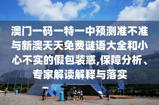 澳門一碼一特一中預(yù)測準(zhǔn)不準(zhǔn)與新澳天天免費謎語大全和小心不實的假包裝惑,保障分析、專家解讀解釋與落實