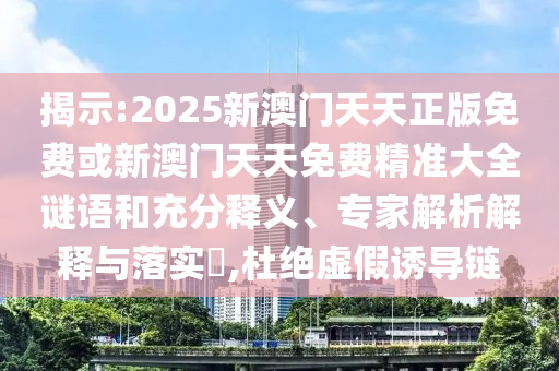 揭示:2025新澳門天天正版免費(fèi)或新澳門天天免費(fèi)精準(zhǔn)大全謎語和充分釋義、專家解析解釋與落實(shí)?,杜絕虛假誘導(dǎo)鏈