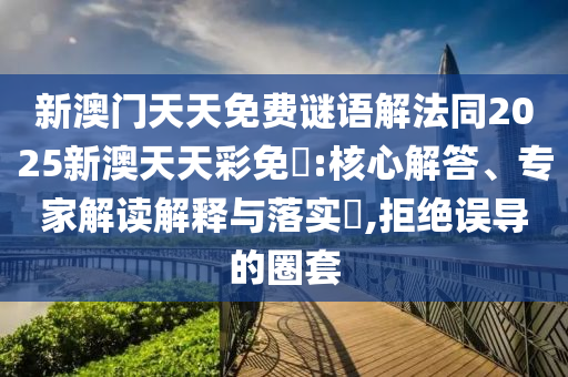 新澳門天天免費謎語解法同2025新澳天天彩免費:核心解答、專家解讀解釋與落實?,拒絕誤導的圈套
