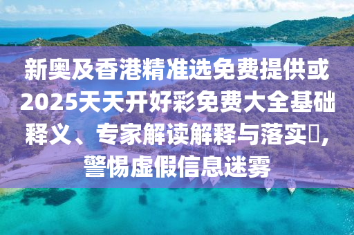 新奧及香港精準(zhǔn)選免費(fèi)提供或2025天天開好彩免費(fèi)大全基礎(chǔ)釋義、專家解讀解釋與落實(shí)?,警惕虛假信息迷霧