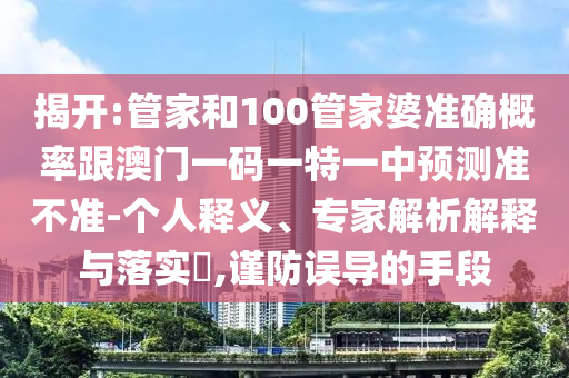 揭開:管家和100管家婆準確概率跟澳門一碼一特一中預測準不準-個人釋義、專家解析解釋與落實?,謹防誤導的手段