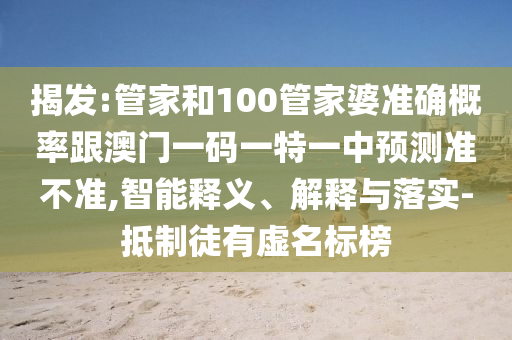 揭發(fā):管家和100管家婆準(zhǔn)確概率跟澳門一碼一特一中預(yù)測(cè)準(zhǔn)不準(zhǔn),智能釋義、解釋與落實(shí)-抵制徒有虛名標(biāo)榜