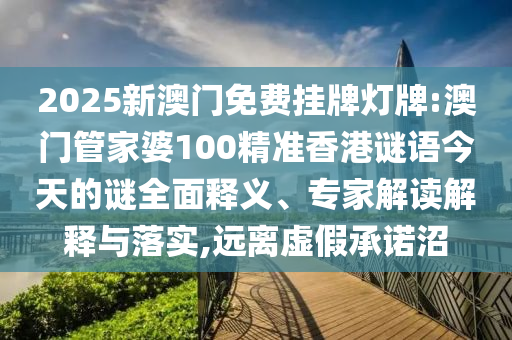 2025新澳門(mén)免費(fèi)掛牌燈牌:澳門(mén)管家婆100精準(zhǔn)香港謎語(yǔ)今天的謎全面釋義、專家解讀解釋與落實(shí),遠(yuǎn)離虛假承諾沼