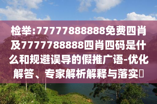 檢舉:77777888888免費(fèi)四肖及7777788888四肖四碼是什么和規(guī)避誤導(dǎo)的假推廣語(yǔ)-優(yōu)化解答、專(zhuān)家解析解釋與落實(shí)?