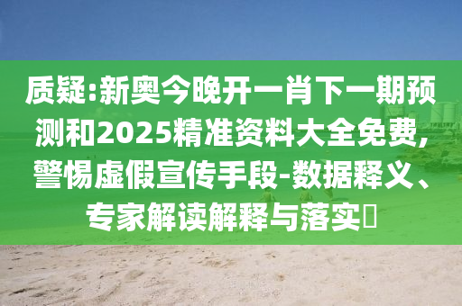 質(zhì)疑:新奧今晚開(kāi)一肖下一期預(yù)測(cè)和2025精準(zhǔn)資料大全免費(fèi),警惕虛假宣傳手段-數(shù)據(jù)釋義、專家解讀解釋與落實(shí)?