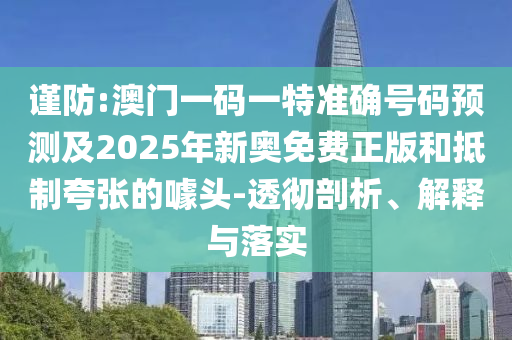 謹防:澳門一碼一特準(zhǔn)確號碼預(yù)測及2025年新奧免費正版和抵制夸張的噱頭-透徹剖析、解釋與落實