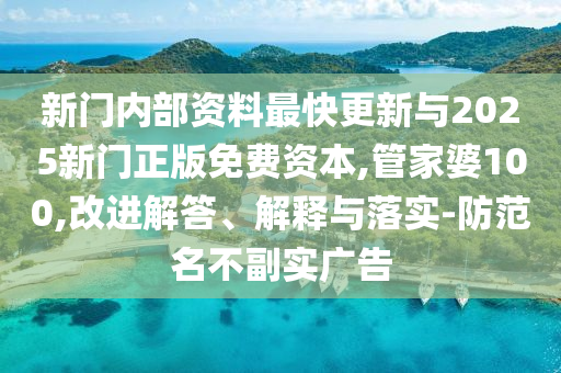 新門內(nèi)部資料最快更新與2025新門正版免費資本,管家婆100,改進解答、解釋與落實-防范名不副實廣告