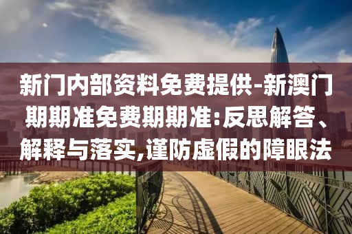 新門內(nèi)部資料免費提供-新澳門期期準免費期期準:反思解答、解釋與落實,謹防虛假的障眼法