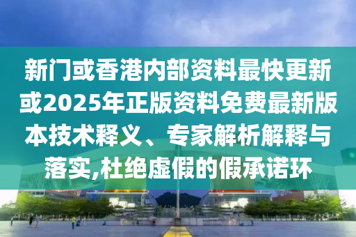 新門(mén)或香港內(nèi)部資料最快更新或2025年正版資料免費(fèi)最新版本技術(shù)釋義、專(zhuān)家解析解釋與落實(shí),杜絕虛假的假承諾環(huán)
