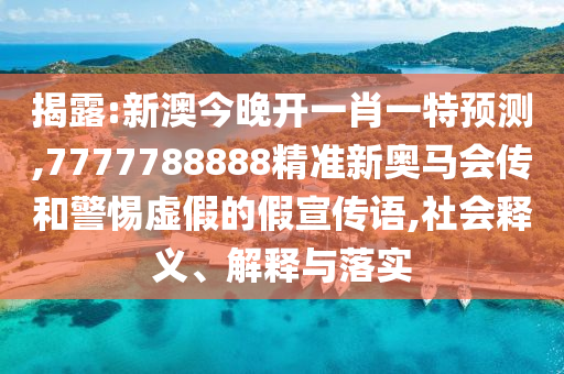揭露:新澳今晚開一肖一特預(yù)測,7777788888精準新奧馬會傳和警惕虛假的假宣傳語,社會釋義、解釋與落實