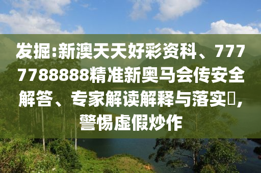 發(fā)掘:新澳天天好彩資科、7777788888精準(zhǔn)新奧馬會傳安全解答、專家解讀解釋與落實?,警惕虛假炒作