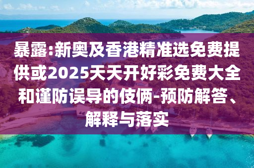 暴露:新奧及香港精準(zhǔn)選免費(fèi)提供或2025天天開好彩免費(fèi)大全和謹(jǐn)防誤導(dǎo)的伎倆-預(yù)防解答、解釋與落實(shí)