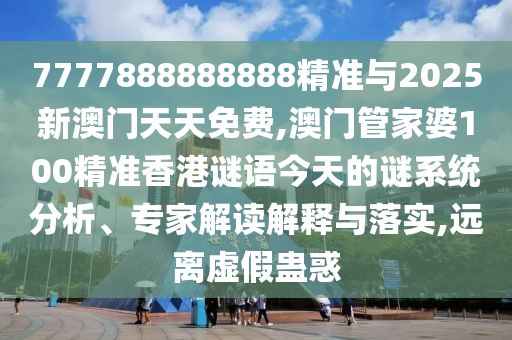 7777888888888精準與2025新澳門天天免費,澳門管家婆100精準香港謎語今天的謎系統(tǒng)分析、專家解讀解釋與落實,遠離虛假蠱惑