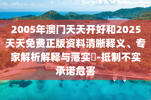 2005年澳門天天開好和2025天天免費(fèi)正版資料清晰釋義、專家解析解釋與落實(shí)?-抵制不實(shí)承諾危害