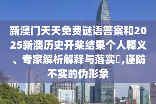 新澳門天天免費(fèi)謎語(yǔ)答案和2025新澳歷史開(kāi)槳結(jié)果個(gè)人釋義、專家解析解釋與落實(shí)?,謹(jǐn)防不實(shí)的偽形象