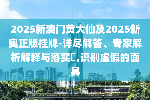 2025新澳門黃大仙及2025新奧正版掛牌-詳盡解答、專家解析解釋與落實(shí)?,識(shí)別虛假的面具