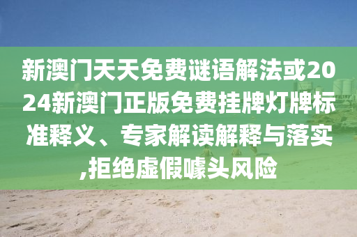新澳門天天免費(fèi)謎語(yǔ)解法或2024新澳門正版免費(fèi)掛牌燈牌標(biāo)準(zhǔn)釋義、專家解讀解釋與落實(shí),拒絕虛假噱頭風(fēng)險(xiǎn)