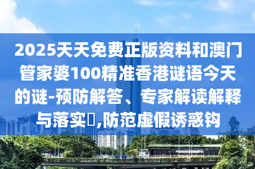 2025天天免費(fèi)正版資料和澳門管家婆100精準(zhǔn)香港謎語今天的謎-預(yù)防解答、專家解讀解釋與落實(shí)?,防范虛假誘惑鉤