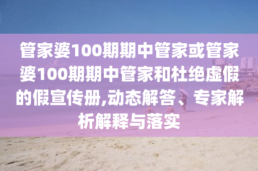 管家婆100期期中管家或管家婆100期期中管家和杜絕虛假的假宣傳冊(cè),動(dòng)態(tài)解答、專家解析解釋與落實(shí)