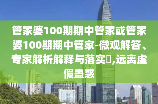 管家婆100期期中管家或管家婆100期期中管家-微觀解答、專家解析解釋與落實(shí)?,遠(yuǎn)離虛假蠱惑