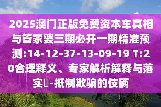 2025澳門正版免費資本車真相與管家婆三期必開一期精準(zhǔn)預(yù)測:14-12-37-13-09-19 T:20合理釋義、專家解析解釋與落實?-抵制欺騙的伎倆