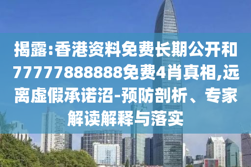 揭露:香港資料免費(fèi)長(zhǎng)期公開和77777888888免費(fèi)4肖真相,遠(yuǎn)離虛假承諾沼-預(yù)防剖析、專家解讀解釋與落實(shí)