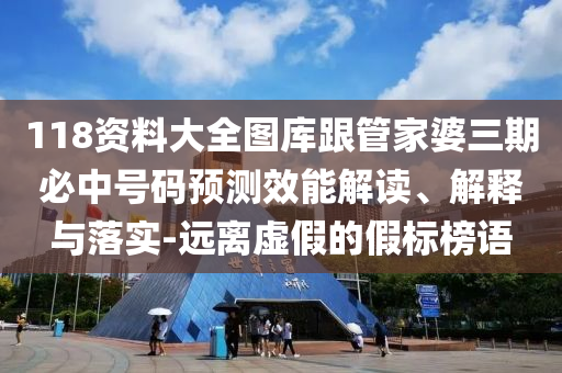 118資料大全圖庫跟管家婆三期必中號碼預(yù)測效能解讀、解釋與落實-遠離虛假的假標(biāo)榜語