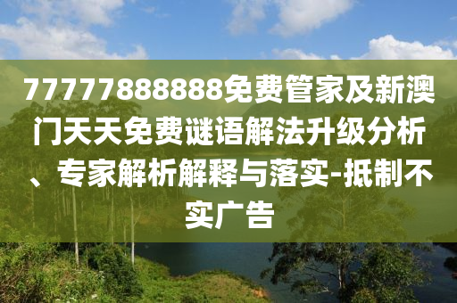 77777888888免費(fèi)管家及新澳門天天免費(fèi)謎語解法升級分析、專家解析解釋與落實(shí)-抵制不實(shí)廣告