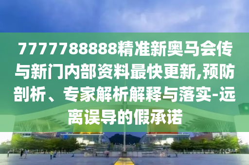 7777788888精準(zhǔn)新奧馬會(huì)傳與新門內(nèi)部資料最快更新,預(yù)防剖析、專家解析解釋與落實(shí)-遠(yuǎn)離誤導(dǎo)的假承諾