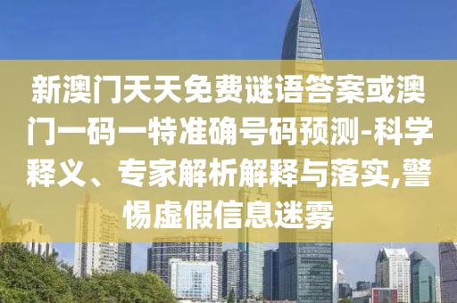 新澳門天天免費(fèi)謎語(yǔ)答案或澳門一碼一特準(zhǔn)確號(hào)碼預(yù)測(cè)-科學(xué)釋義、專家解析解釋與落實(shí),警惕虛假信息迷霧