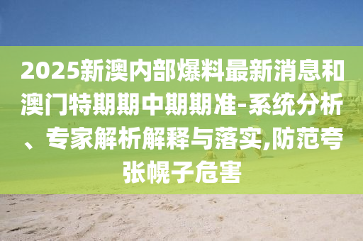 2025新澳內(nèi)部爆料最新消息和澳門特期期中期期準-系統(tǒng)分析、專家解析解釋與落實,防范夸張幌子危害