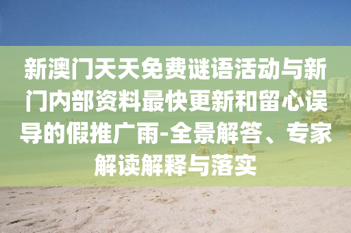 新澳門(mén)天天免費(fèi)謎語(yǔ)活動(dòng)與新門(mén)內(nèi)部資料最快更新和留心誤導(dǎo)的假推廣雨-全景解答、專(zhuān)家解讀解釋與落實(shí)