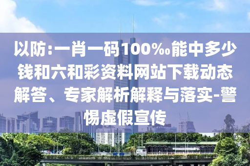 以防:一肖一碼100‰能中多少錢(qián)和六和彩資料網(wǎng)站下載動(dòng)態(tài)解答、專(zhuān)家解析解釋與落實(shí)-警惕虛假宣傳