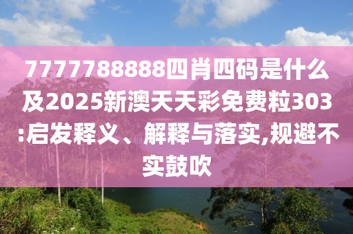7777788888四肖四碼是什么及2025新澳天天彩免費粒303:啟發(fā)釋義、解釋與落實,規(guī)避不實鼓吹