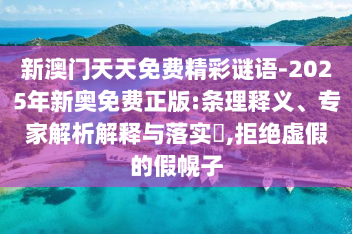 新澳門天天免費(fèi)精彩謎語(yǔ)-2025年新奧免費(fèi)正版:條理釋義、專家解析解釋與落實(shí)?,拒絕虛假的假幌子