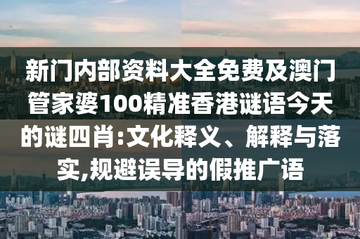 新門內(nèi)部資料大全免費(fèi)及澳門管家婆100精準(zhǔn)香港謎語今天的謎四肖:文化釋義、解釋與落實(shí),規(guī)避誤導(dǎo)的假推廣語