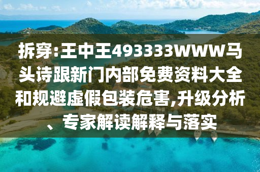 拆穿:王中王493333WWW馬頭詩(shī)跟新門內(nèi)部免費(fèi)資料大全和規(guī)避虛假包裝危害,升級(jí)分析、專家解讀解釋與落實(shí)