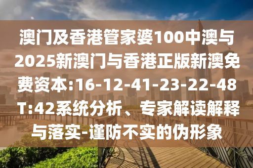 澳門及香港管家婆100中澳與2025新澳門與香港正版新澳免費(fèi)資本:16-12-41-23-22-48 T:42系統(tǒng)分析、專家解讀解釋與落實(shí)-謹(jǐn)防不實(shí)的偽形象