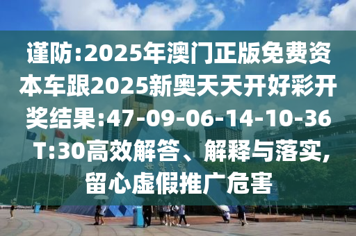 謹(jǐn)防:2025年澳門正版免費資本車跟2025新奧天天開好彩開獎結(jié)果:47-09-06-14-10-36 T:30高效解答、解釋與落實,留心虛假推廣危害
