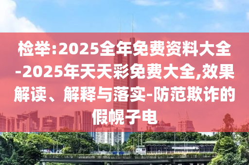 檢舉:2025全年免費(fèi)資料大全-2025年天天彩免費(fèi)大全,效果解讀、解釋與落實(shí)-防范欺詐的假幌子電