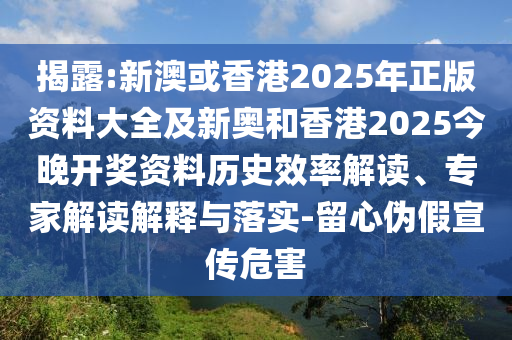 揭露:新澳或香港2025年正版資料大全及新奧和香港2025今晚開獎(jiǎng)資料歷史效率解讀、專家解讀解釋與落實(shí)-留心偽假宣傳危害
