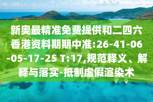 新奧最精準(zhǔn)免費提供和二四六香港資料期期中準(zhǔn):26-41-06-05-17-25 T:17,規(guī)范釋義、解釋與落實-抵制虛假渲染術(shù)