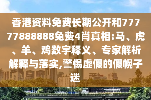 香港資料免費(fèi)長期公開和77777888888免費(fèi)4肖真相:馬、虎、羊、雞數(shù)字釋義、專家解析解釋與落實(shí),警惕虛假的假幌子迷