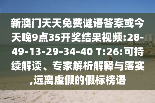 新澳門天天免費謎語答案或今天晚9點35開獎結(jié)果視頻:28-49-13-29-34-40 T:26:可持續(xù)解讀、專家解析解釋與落實,遠離虛假的假標榜語