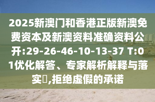 2025新澳門(mén)和香港正版新澳免費(fèi)資本及新澳資料準(zhǔn)確資料公開(kāi):29-26-46-10-13-37 T:01優(yōu)化解答、專家解析解釋與落實(shí)?,拒絕虛假的承諾