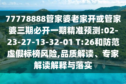 77778888管家婆老家開或管家婆三期必開一期精準(zhǔn)預(yù)測:02-23-27-13-32-01 T:26和防范虛假標(biāo)榜風(fēng)險(xiǎn),品質(zhì)解讀、專家解讀解釋與落實(shí)